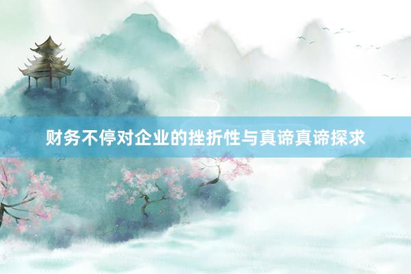 财务不停对企业的挫折性与真谛真谛探求