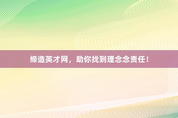缔造英才网，助你找到理念念责任！
