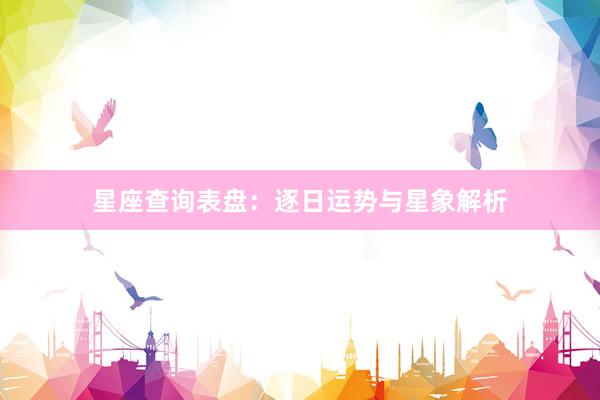 星座查询表盘:逐日运势与星象解析