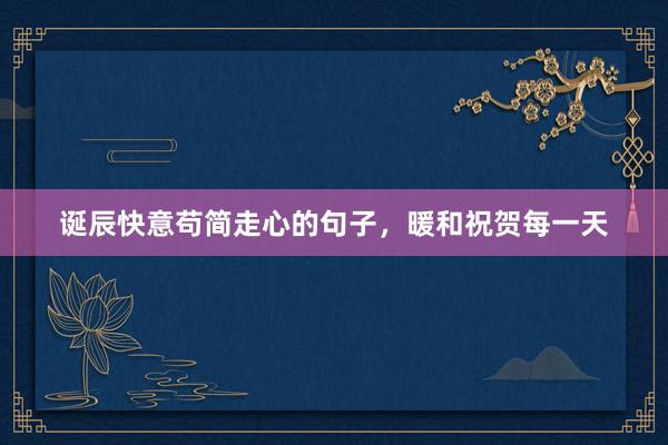 诞辰快意苟简走心的句子，暖和祝贺每一天