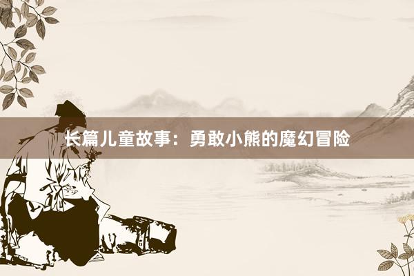 长篇儿童故事:勇敢小熊的魔幻冒险